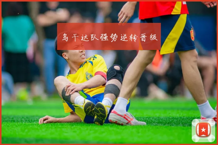 乌干达队强势逆转晋级