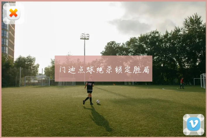 门迪点球绝杀锁定胜局