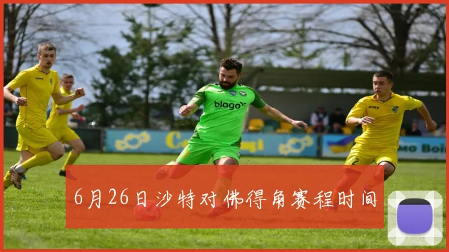 6月26日沙特对佛得角赛程时间