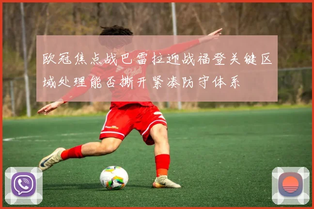 欧冠焦点战巴雷拉迎战福登关键区域处理能否撕开紧凑防守体系