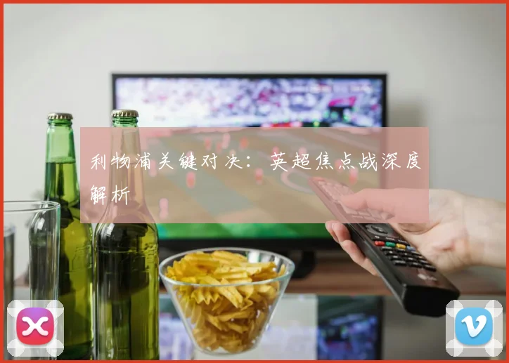 利物浦关键对决:英超焦点战深度解析