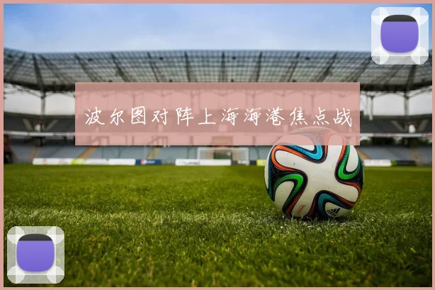 波尔图对阵上海海港焦点战