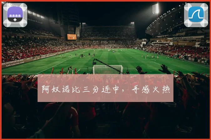 阿奴诺比三分连中,手感火热