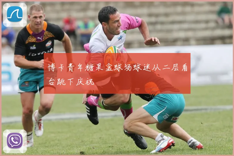 博卡青年糖果盒球场球迷从二层看台跳下庆祝