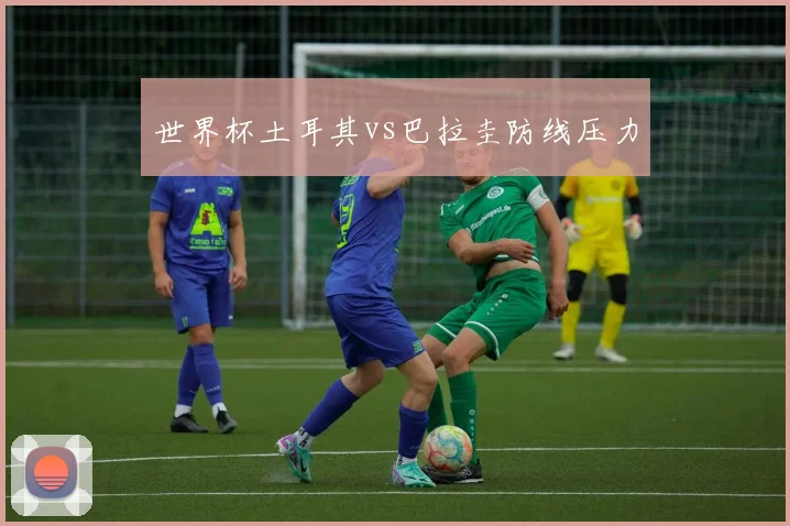 世界杯土耳其vs巴拉圭防线压力