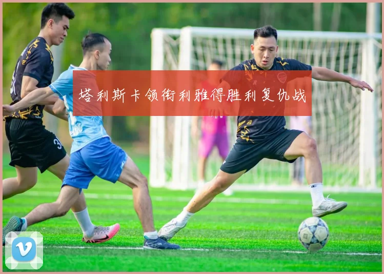塔利斯卡领衔利雅得胜利复仇战