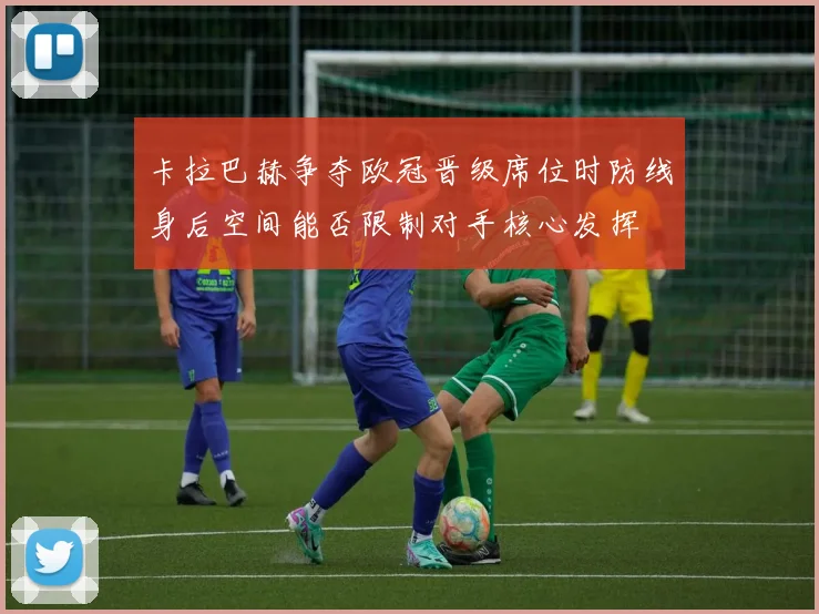卡拉巴赫争夺欧冠晋级席位时防线身后空间能否限制对手核心发挥