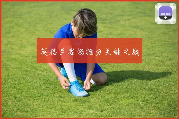英格兰客场抢分关键之战