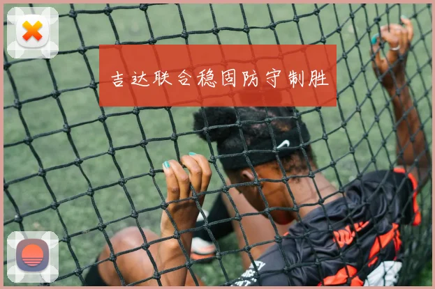 吉达联合稳固防守制胜