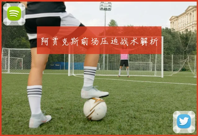 阿贾克斯前场压迫战术解析