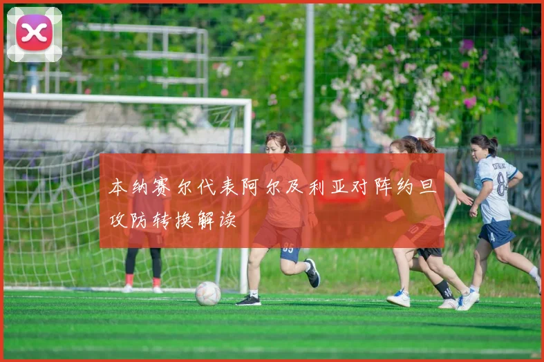 本纳赛尔代表阿尔及利亚对阵约旦攻防转换解读