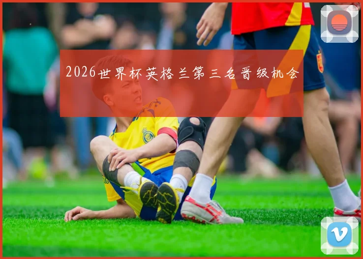 2026世界杯英格兰第三名晋级机会
