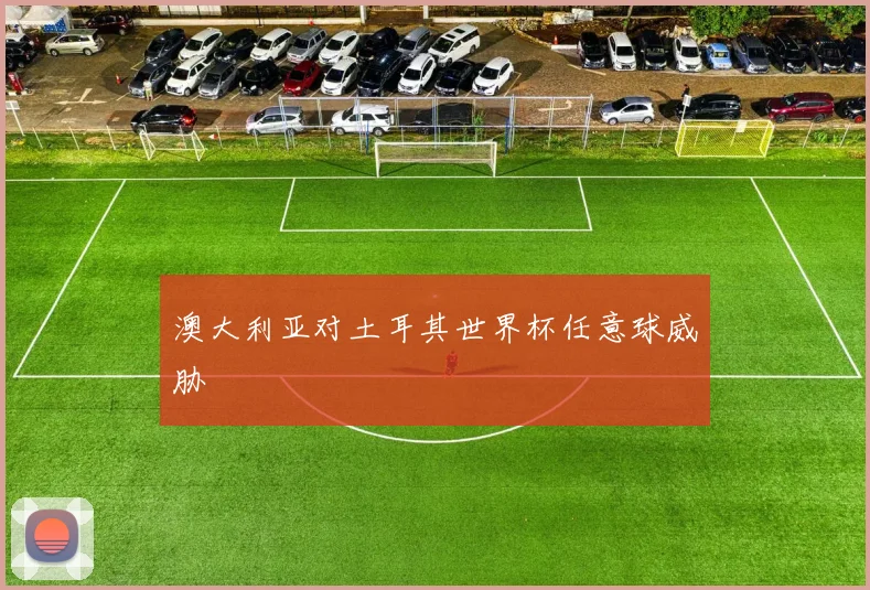 澳大利亚对土耳其世界杯任意球威胁