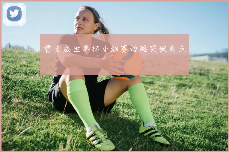 曹圭成世界杯小组赛边路突破看点