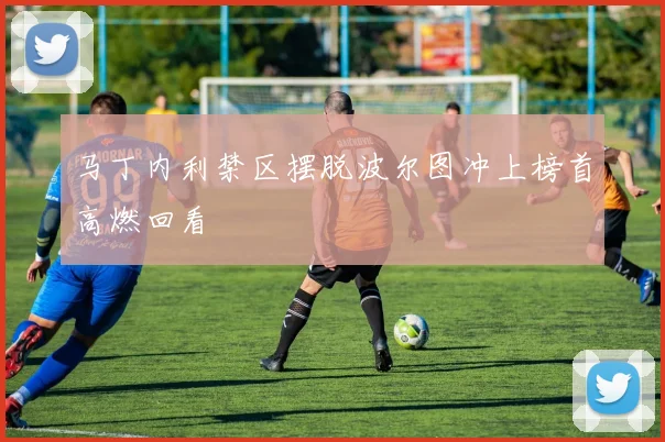 马丁内利禁区摆脱波尔图冲上榜首高燃回看