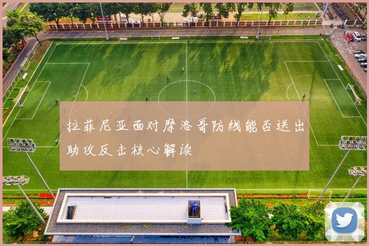 拉菲尼亚面对摩洛哥防线能否送出助攻反击核心解读