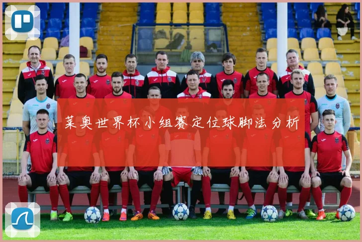 莱奥世界杯小组赛定位球脚法分析