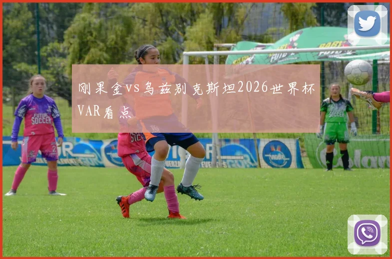刚果金vs乌兹别克斯坦2026世界杯VAR看点
