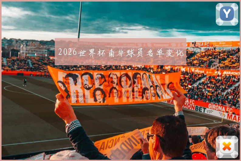 2026世界杯南非球员名单变化