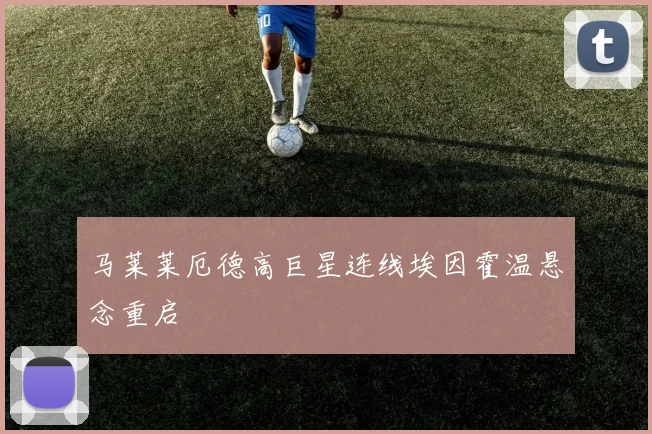 马莱莱厄德高巨星连线埃因霍温悬念重启
