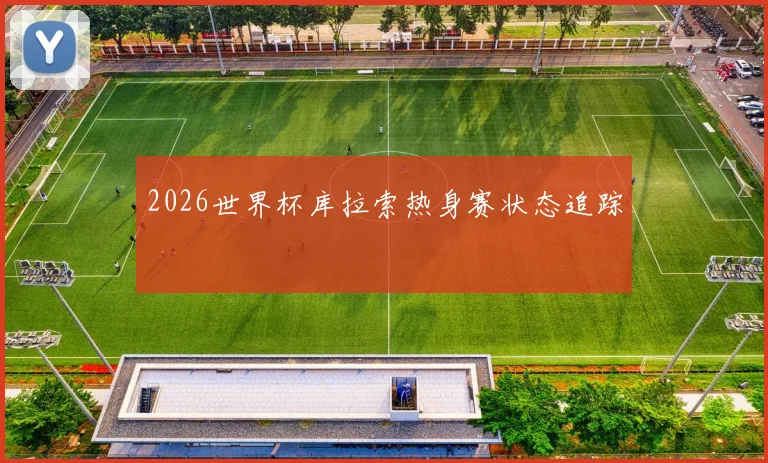 2026世界杯库拉索热身赛状态追踪