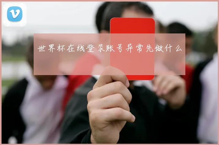 世界杯在线登录账号异常先做什么
