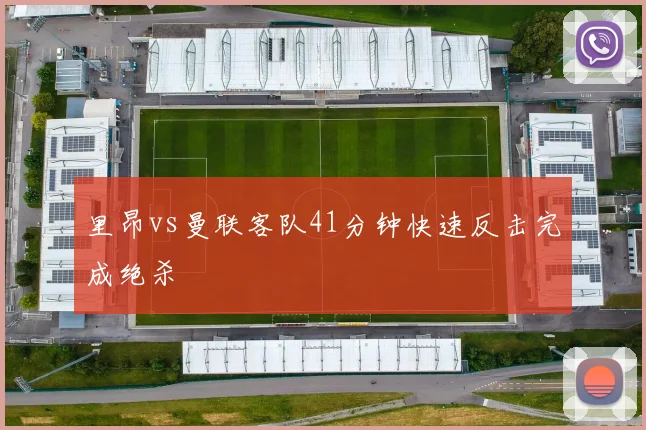 里昂vs曼联客队41分钟快速反击完成绝杀