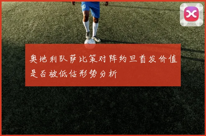奥地利队萨比策对阵约旦首发价值是否被低估形势分析