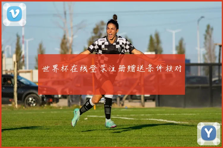 世界杯在线登录注册赠送条件核对