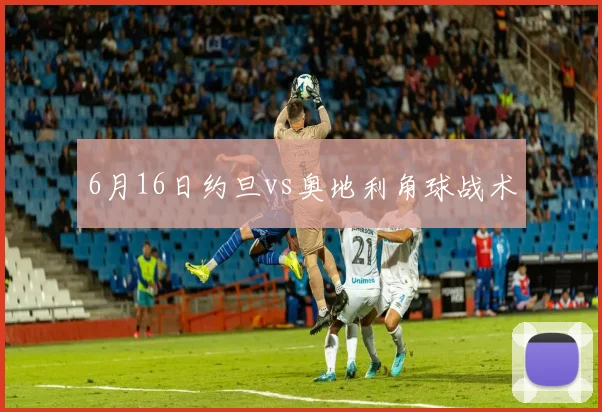 6月16日约旦vs奥地利角球战术