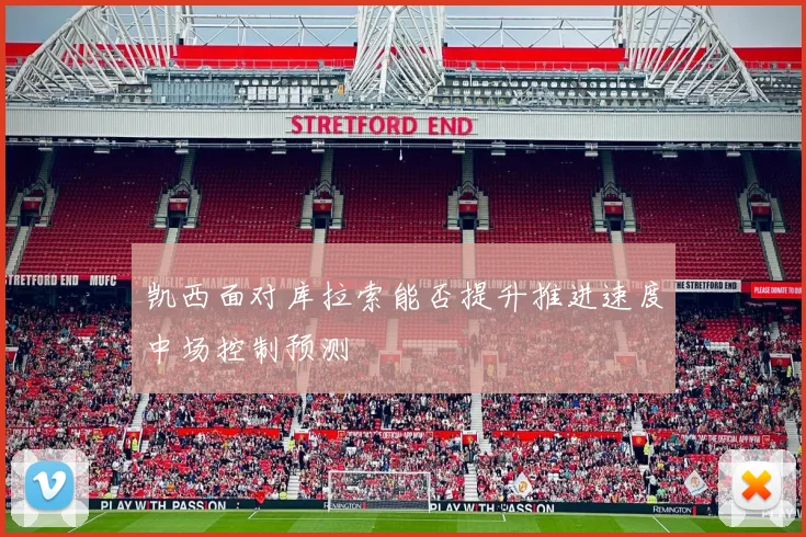 凯西面对库拉索能否提升推进速度中场控制预测