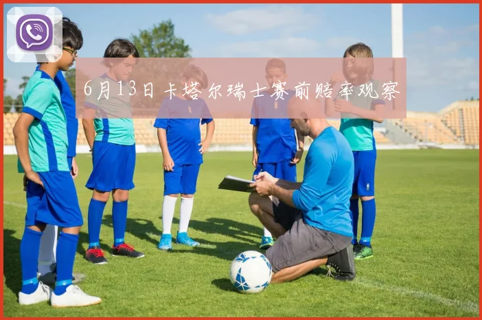 6月13日卡塔尔瑞士赛前赔率观察