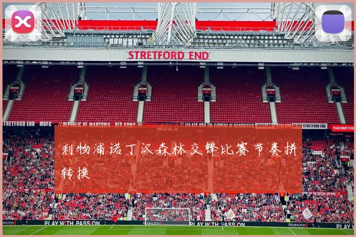 利物浦诺丁汉森林交锋比赛节奏拼转换