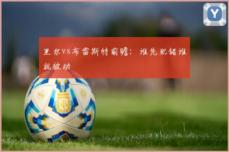 里尔vs布雷斯特前瞻:谁先犯错谁就被动