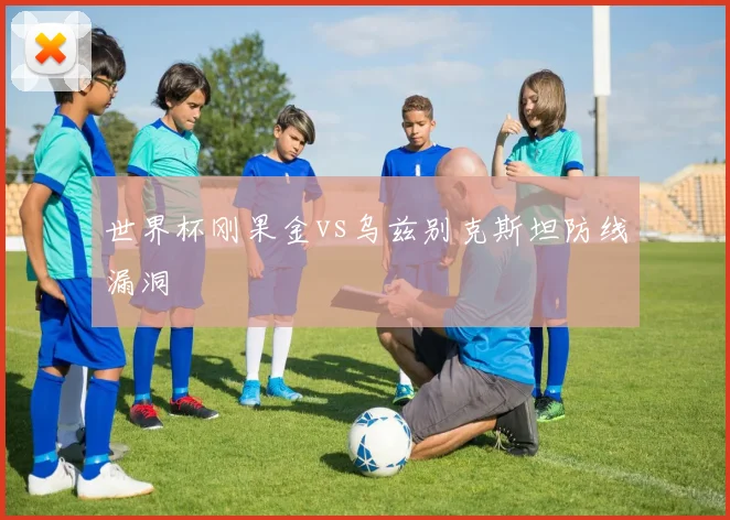 世界杯刚果金vs乌兹别克斯坦防线漏洞