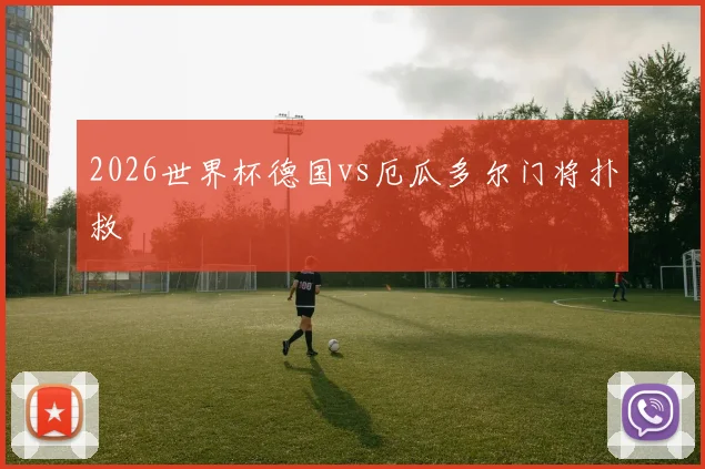 2026世界杯德国vs厄瓜多尔门将扑救