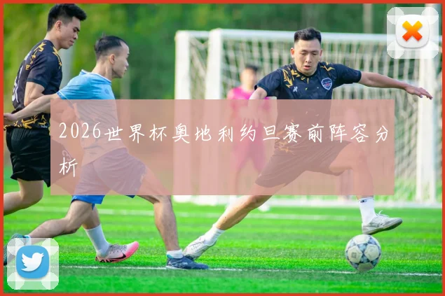 2026世界杯奥地利约旦赛前阵容分析