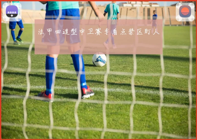 法甲回追型中卫赛季看点禁区盯人