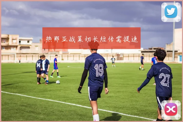 热那亚战莱切长短传需提速