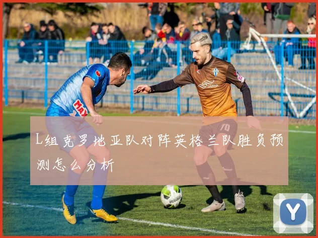 L组克罗地亚队对阵英格兰队胜负预测怎么分析