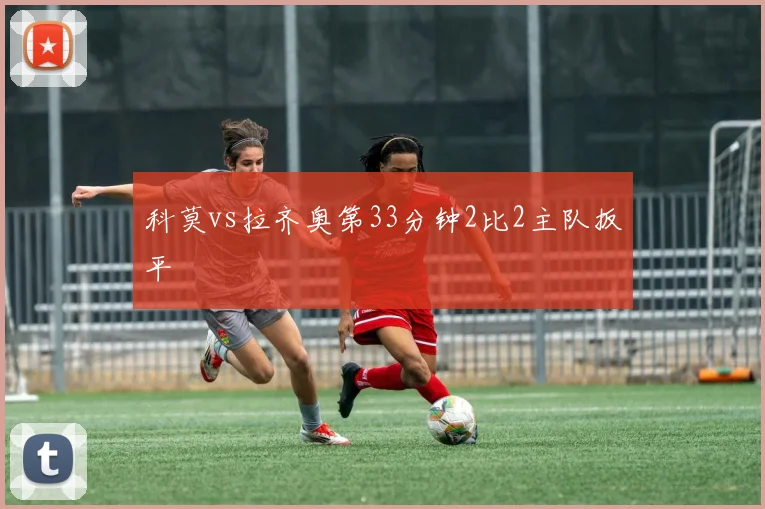 科莫vs拉齐奥第33分钟2比2主队扳平